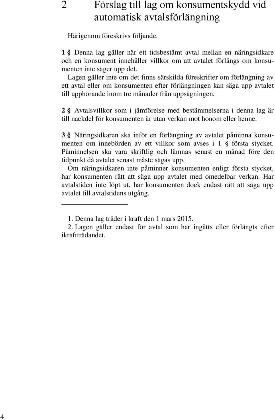 Lagen gäller inte om det finns särskilda föreskrifter om förlängning av ett avtal eller om konsumenten efter förlängningen kan säga upp avtalet till upphörande inom tre månader från uppsägningen.