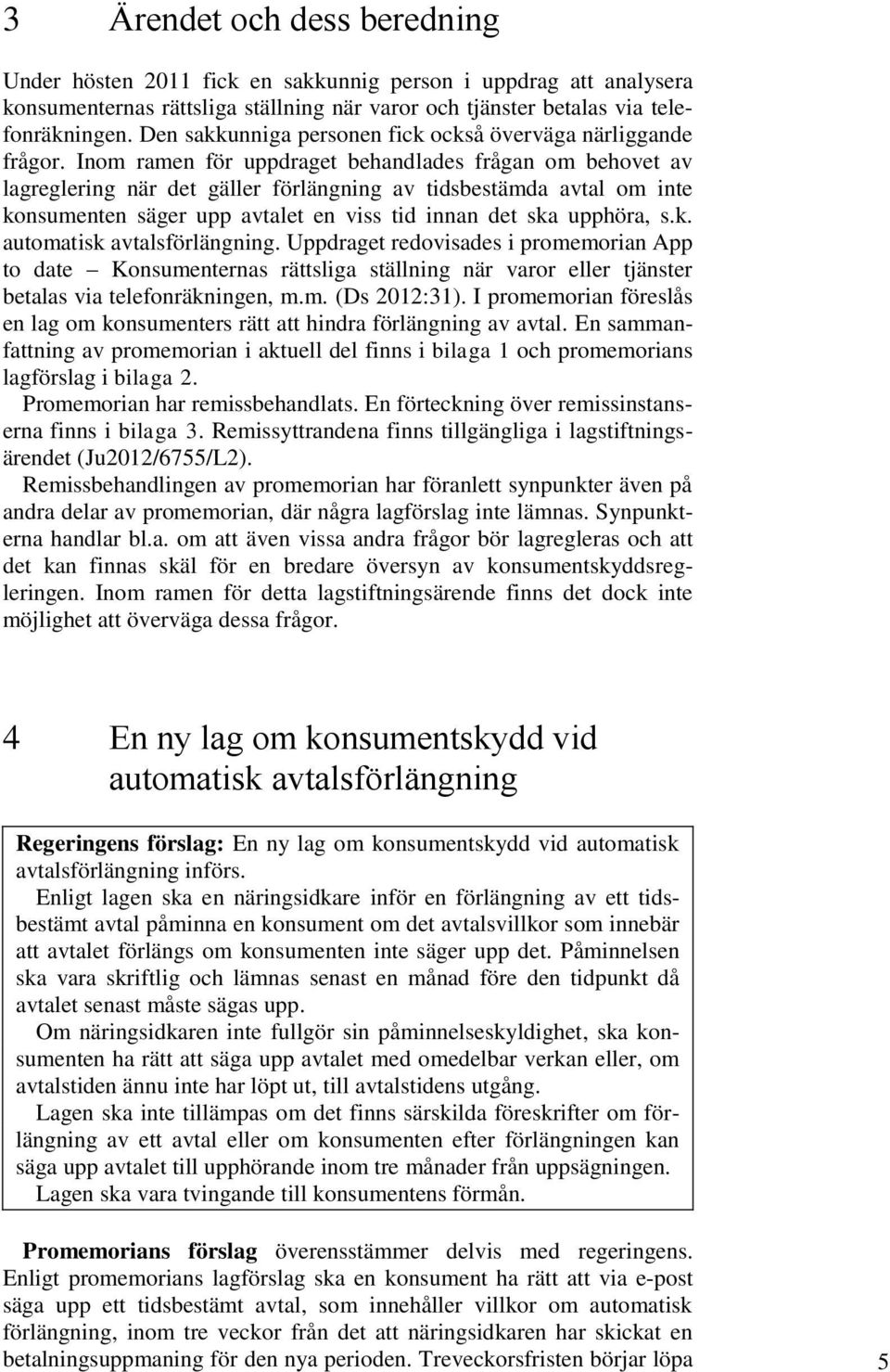 Inom ramen för uppdraget behandlades frågan om behovet av lagreglering när det gäller förlängning av tidsbestämda avtal om inte konsumenten säger upp avtalet en viss tid innan det ska upphöra, s.k. automatisk avtalsförlängning.