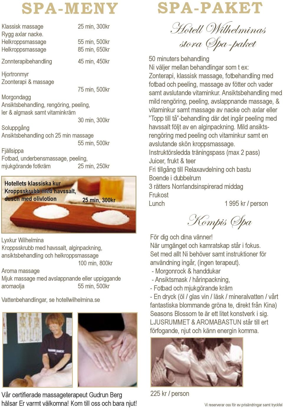 peeling, ler & algmask samt vitaminkräm 30 min, 300kr Soluppgång Ansiktsbehandling och 25 min massage 55 min, 500kr Fjällsippa Fotbad, underbensmassage, peeling, mjukgörande fotkräm 25 min, 250kr