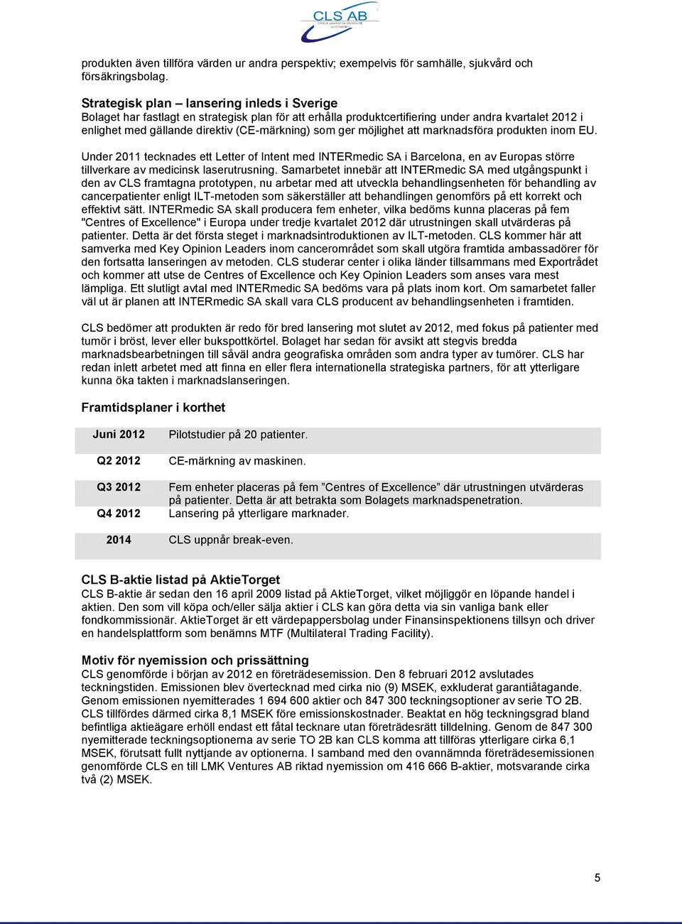 ger möjlighet att marknadsföra produkten inom EU. Under 2011 tecknades ett Letter of Intent med INTERmedic SA i Barcelona, en av Europas större tillverkare av medicinsk laserutrusning.