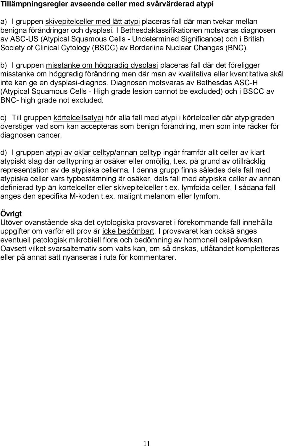 b) I gruppen misstanke om höggradig dysplasi placeras fall där det föreligger misstanke om höggradig förändring men där man av kvalitativa eller kvantitativa skäl inte kan ge en dysplasi-diagnos.