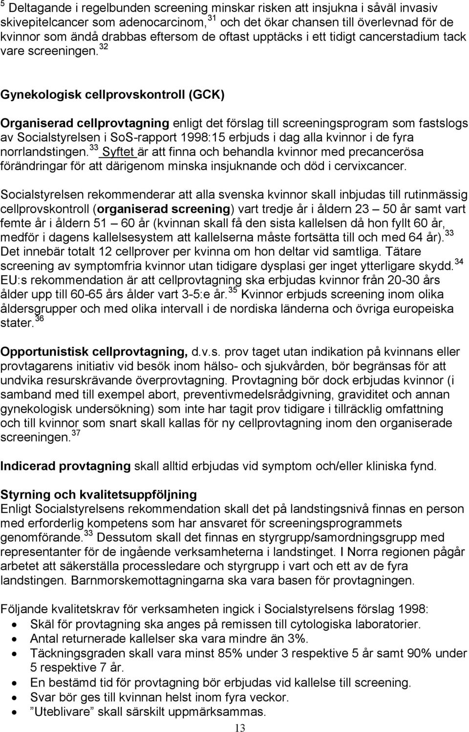 32 Gynekologisk cellprovskontroll (GCK) Organiserad cellprovtagning enligt det förslag till screeningsprogram som fastslogs av Socialstyrelsen i SoS-rapport 1998:15 erbjuds i dag alla kvinnor i de