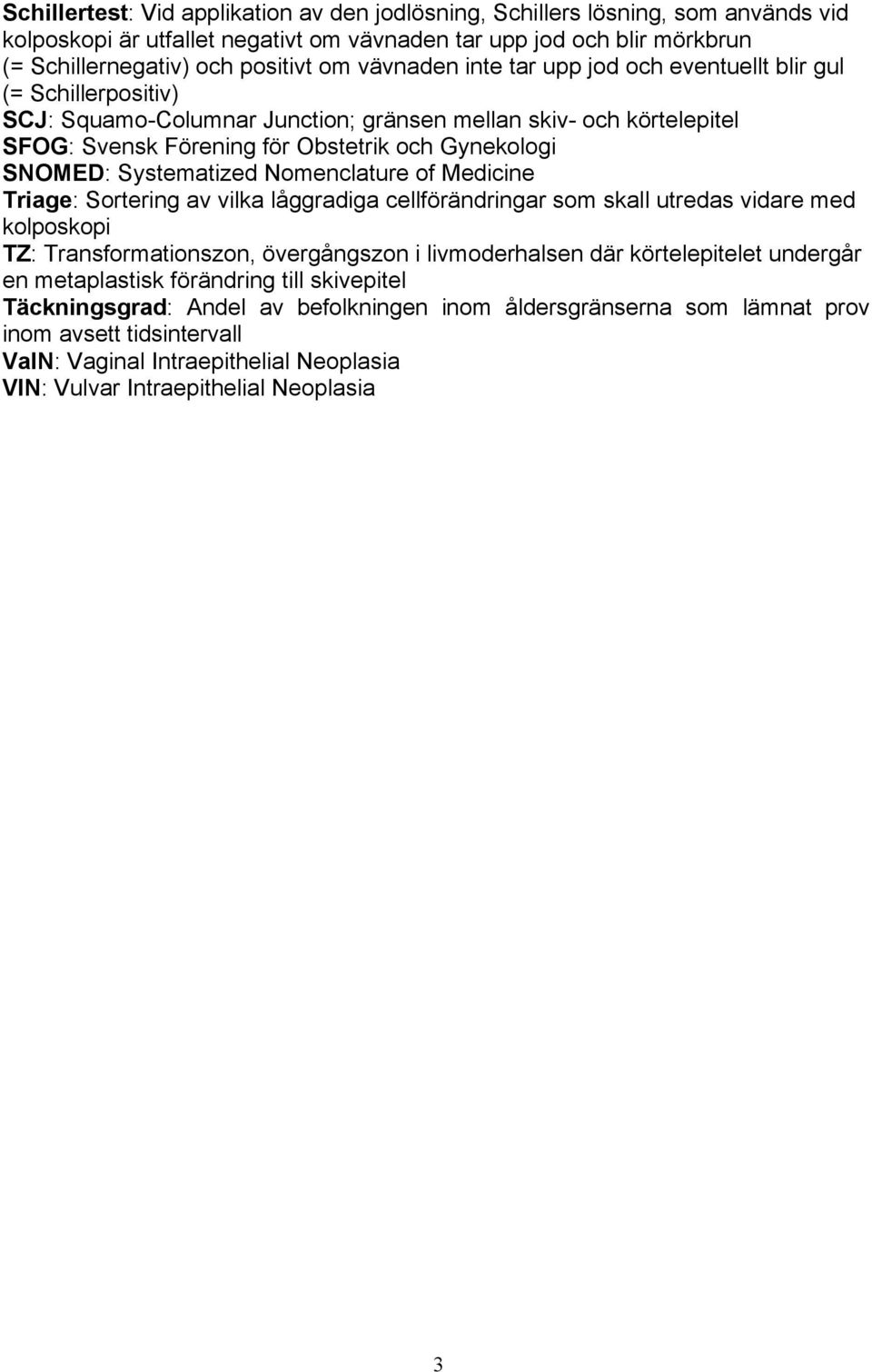 Systematized Nomenclature of Medicine Triage: Sortering av vilka låggradiga cellförändringar som skall utredas vidare med kolposkopi TZ: Transformationszon, övergångszon i livmoderhalsen där