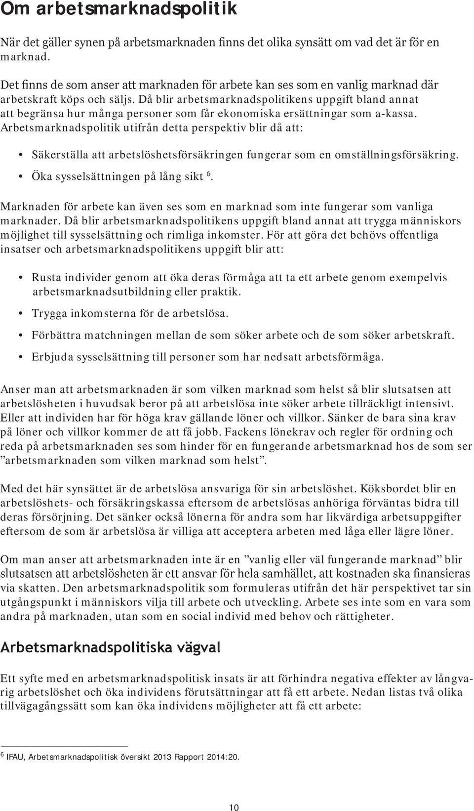 Då blir arbetsmarknadspolitikens uppgift bland annat att begränsa hur många personer som får ekonomiska ersättningar som a-kassa.