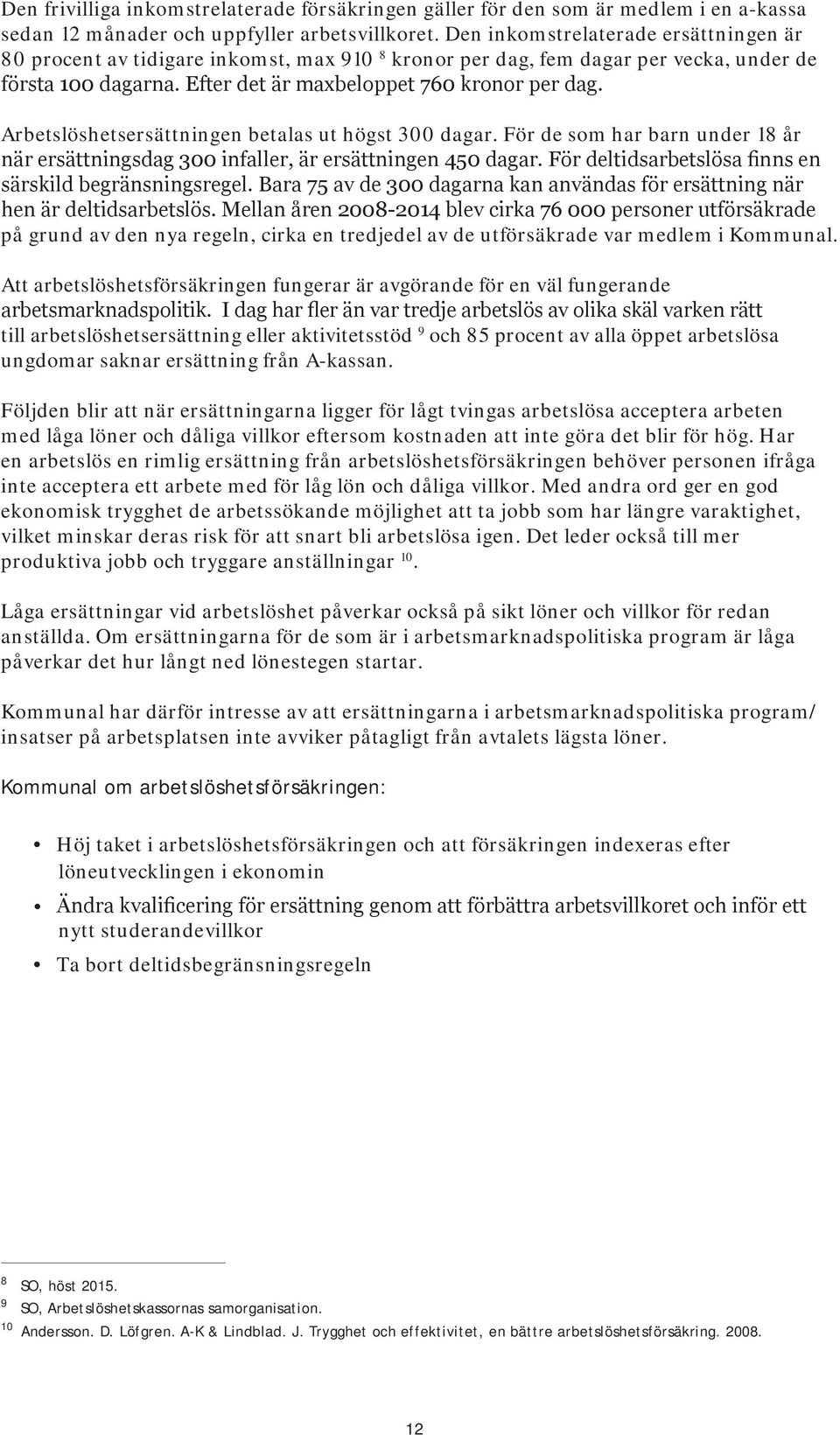 Arbetslöshetsersättningen betalas ut högst 300 dagar. För de som har barn under 18 år när ersättningsdag 300 infaller, är ersättningen 450 dagar.