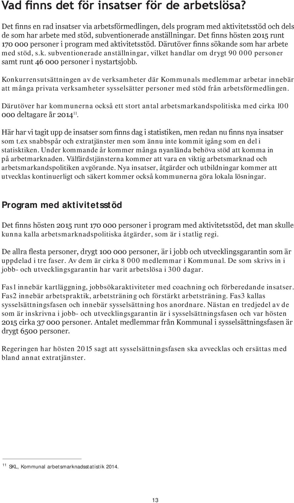 Konkurrensutsättningen av de verksamheter där Kommunals medlemmar arbetar innebär att många privata verksamheter sysselsätter personer med stöd från arbetsförmedlingen.