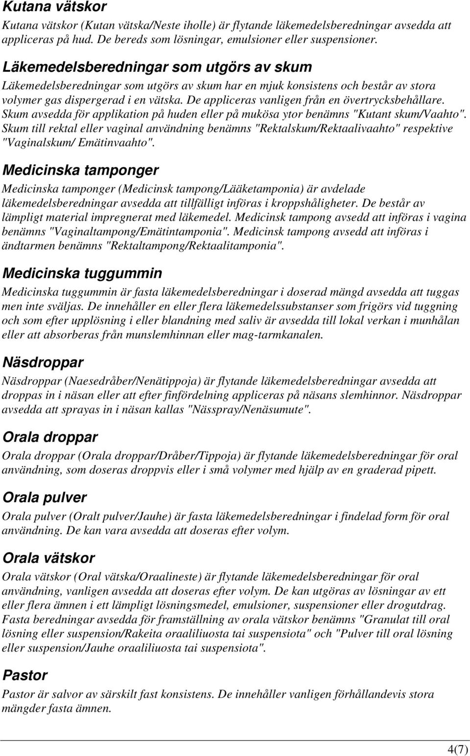 De appliceras vanligen från en övertrycksbehållare. Skum avsedda för applikation på huden eller på mukösa ytor benämns "Kutant skum/vaahto".