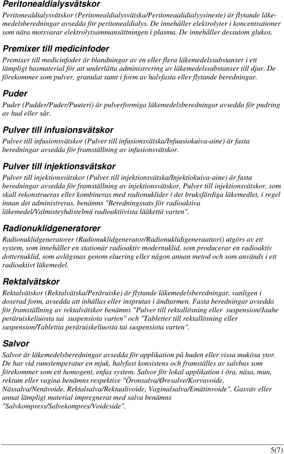 Premixer till medicinfoder Premixer till medicinfoder är blandningar av en eller flera läkemedelssubstanser i ett lämpligt basmaterial för att underlätta administrering av läkemedelssubstanser till