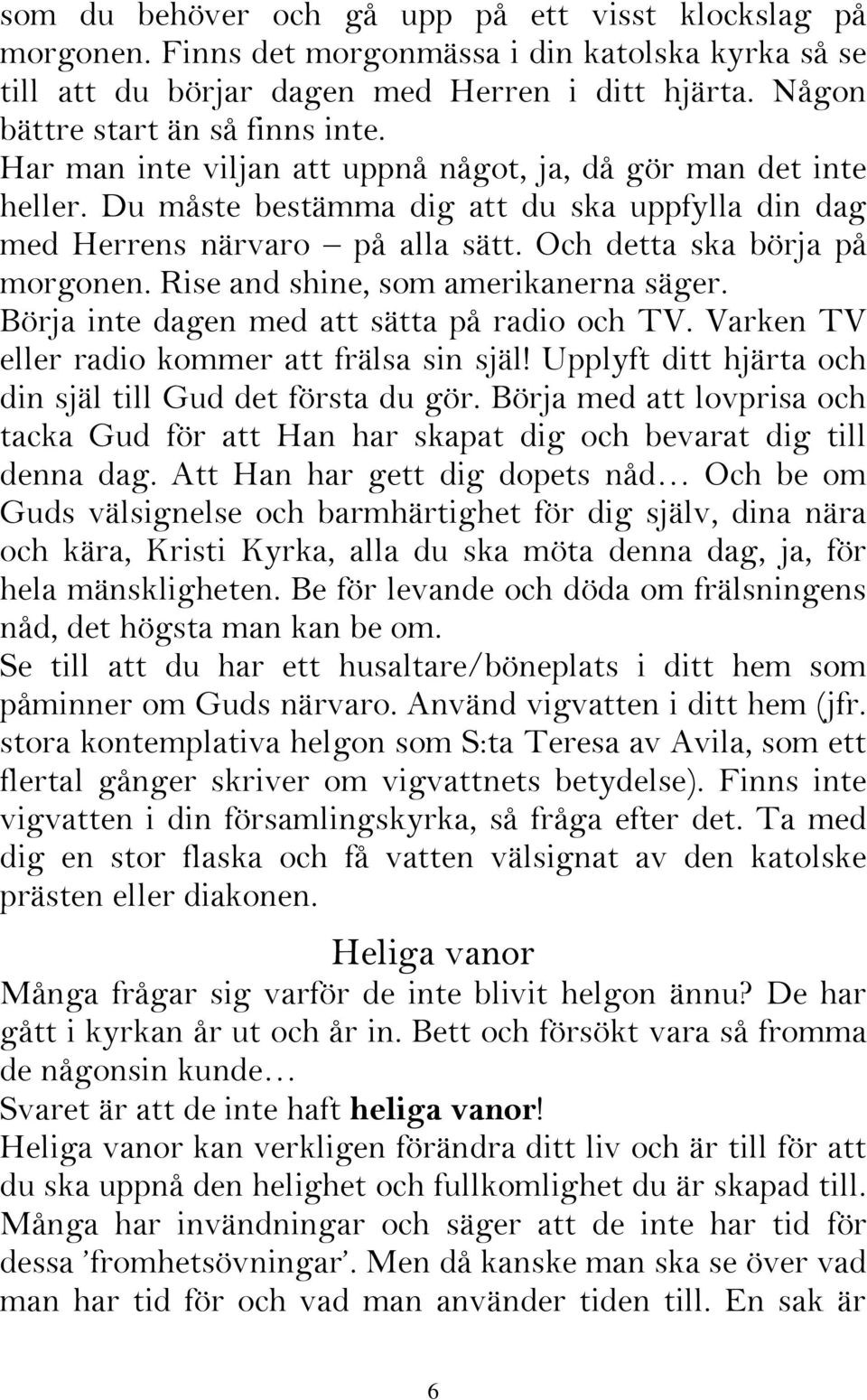 Rise and shine, som amerikanerna säger. Börja inte dagen med att sätta på radio och TV. Varken TV eller radio kommer att frälsa sin själ! Upplyft ditt hjärta och din själ till Gud det första du gör.