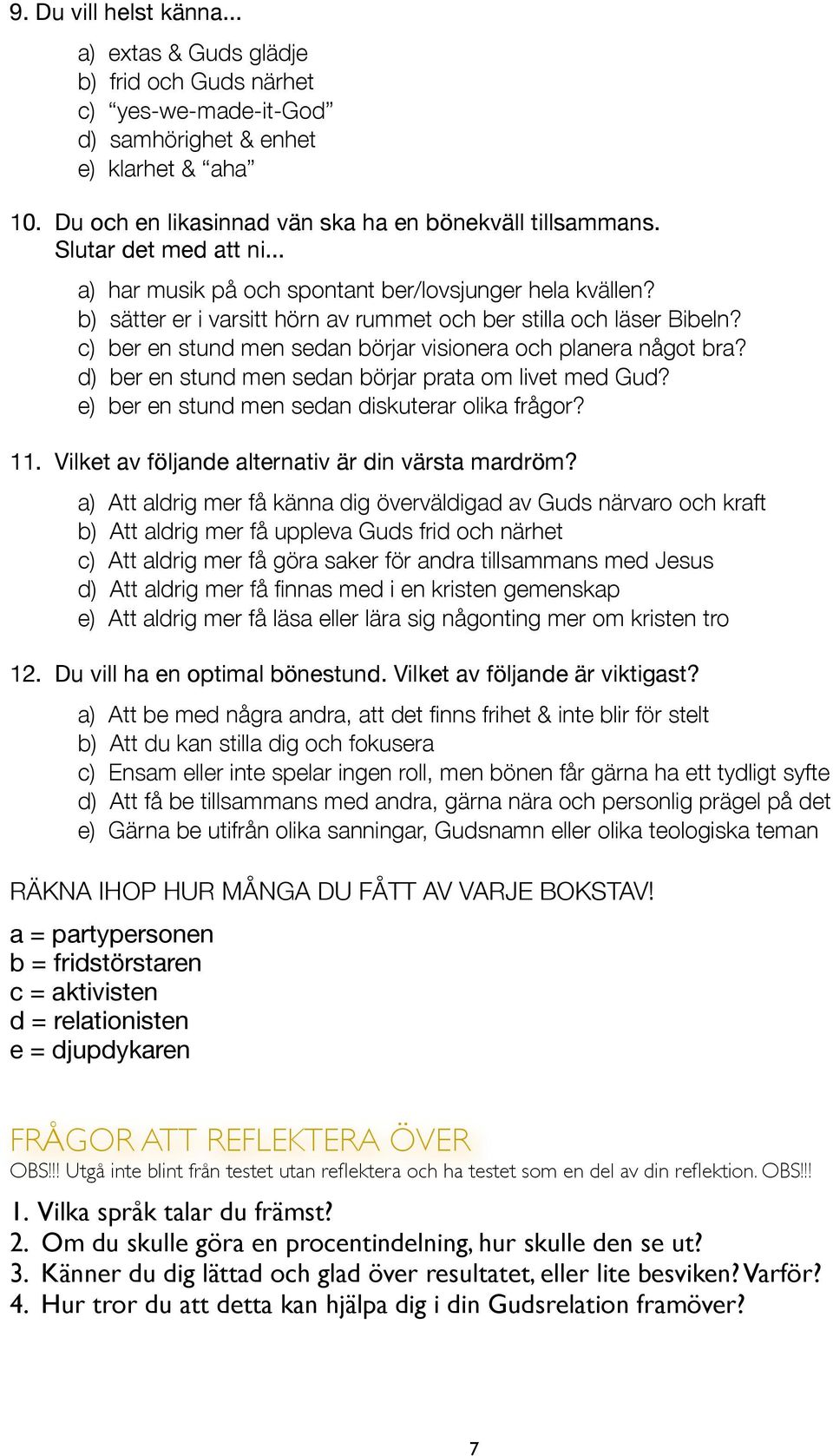 c) ber en stund men sedan börjar visionera och planera något bra? d) ber en stund men sedan börjar prata om livet med Gud? e) ber en stund men sedan diskuterar olika frågor? 11.