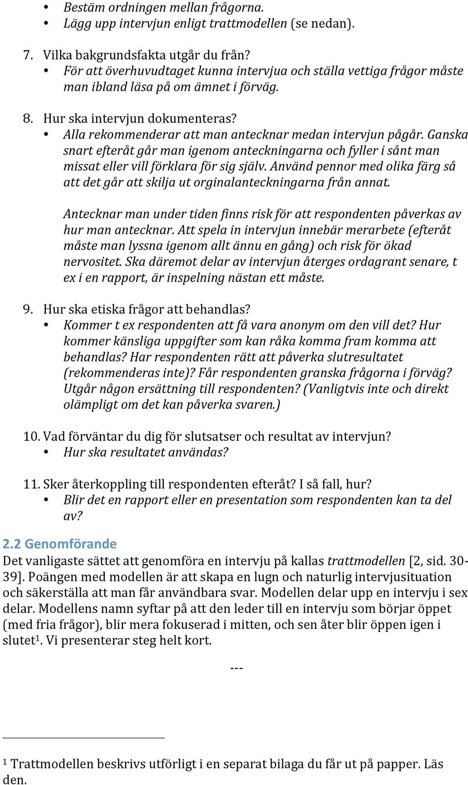 Alla rekommenderar att man antecknar medan intervjun pågår. Ganska snart efteråt går man igenom anteckningarna och fyller i sånt man missat eller vill förklara för sig själv.