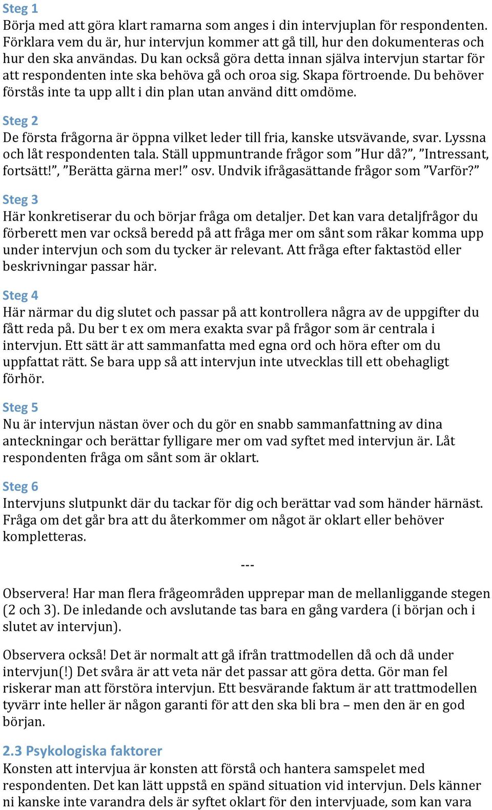 Steg 2 De första frågorna är öppna vilket leder till fria, kanske utsvävande, svar. Lyssna och låt respondenten tala. Ställ uppmuntrande frågor som Hur då?, Intressant, fortsätt!, Berätta gärna mer!