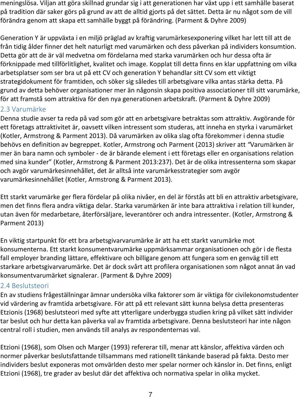 (Parment & Dyhre 2009) Generation Y är uppväxta i en miljö präglad av kraftig varumärkesexponering vilket har lett till att de från tidig ålder finner det helt naturligt med varumärken och dess