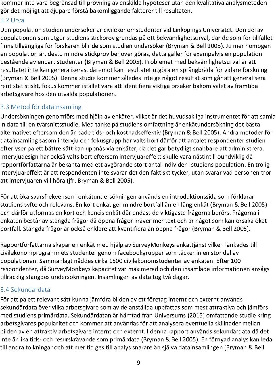 Den del av populationen som utgör studiens stickprov grundas på ett bekvämlighetsurval, där de som för tillfället finns tillgängliga för forskaren blir de som studien undersöker (Bryman & Bell 2005).