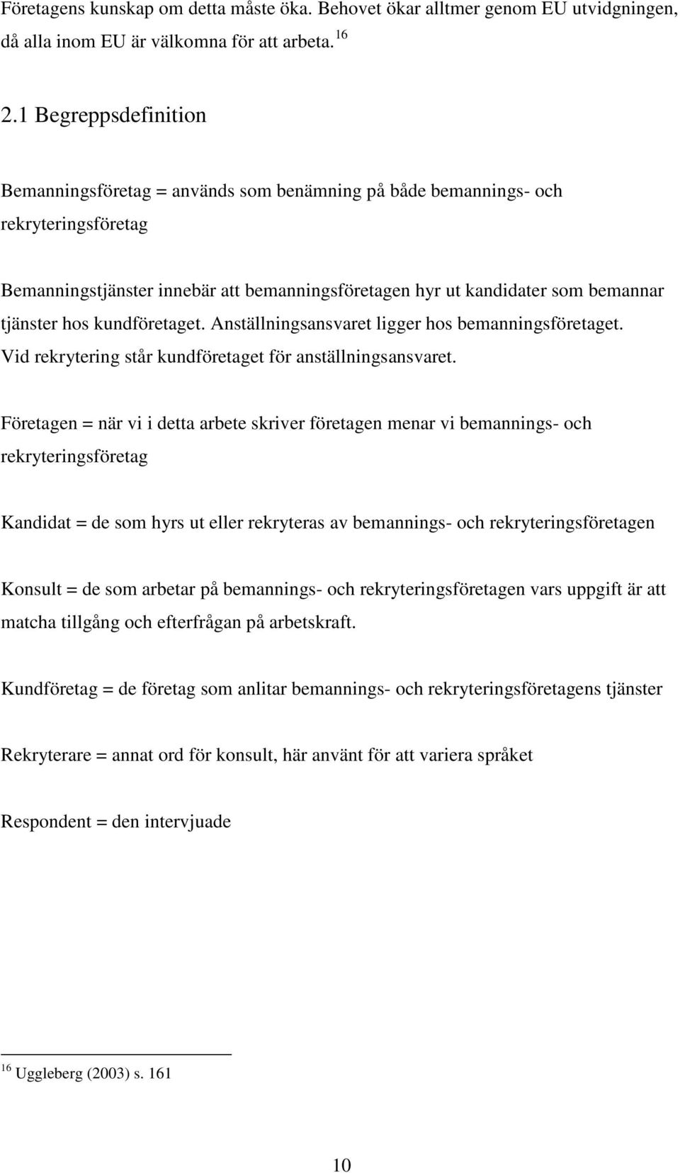 hos kundföretaget. Anställningsansvaret ligger hos bemanningsföretaget. Vid rekrytering står kundföretaget för anställningsansvaret.