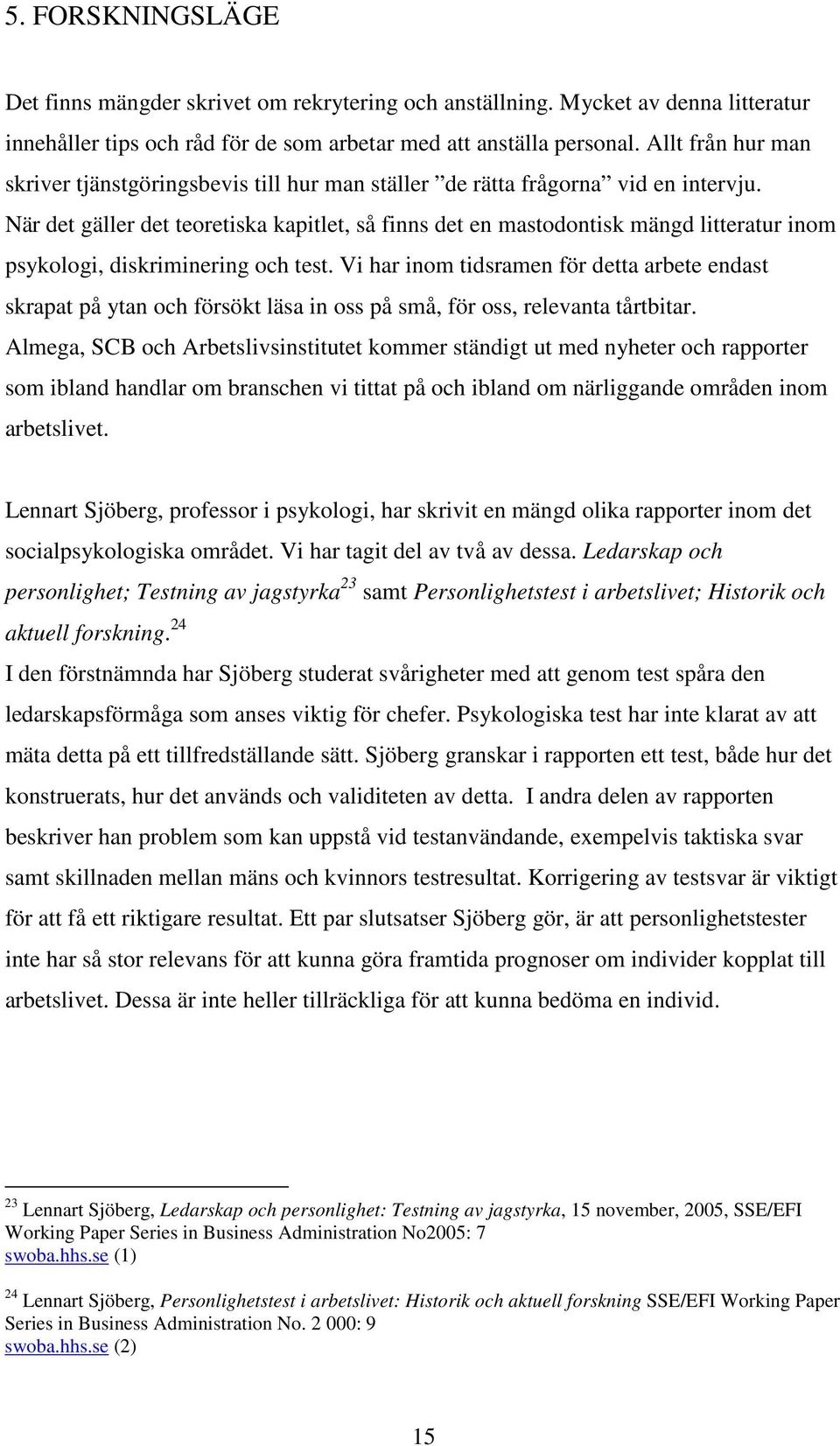 När det gäller det teoretiska kapitlet, så finns det en mastodontisk mängd litteratur inom psykologi, diskriminering och test.