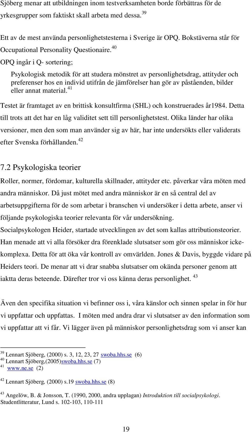 40 OPQ ingår i Q- sortering; Psykologisk metodik för att studera mönstret av personlighetsdrag, attityder och preferenser hos en individ utifrån de jämförelser han gör av påståenden, bilder eller