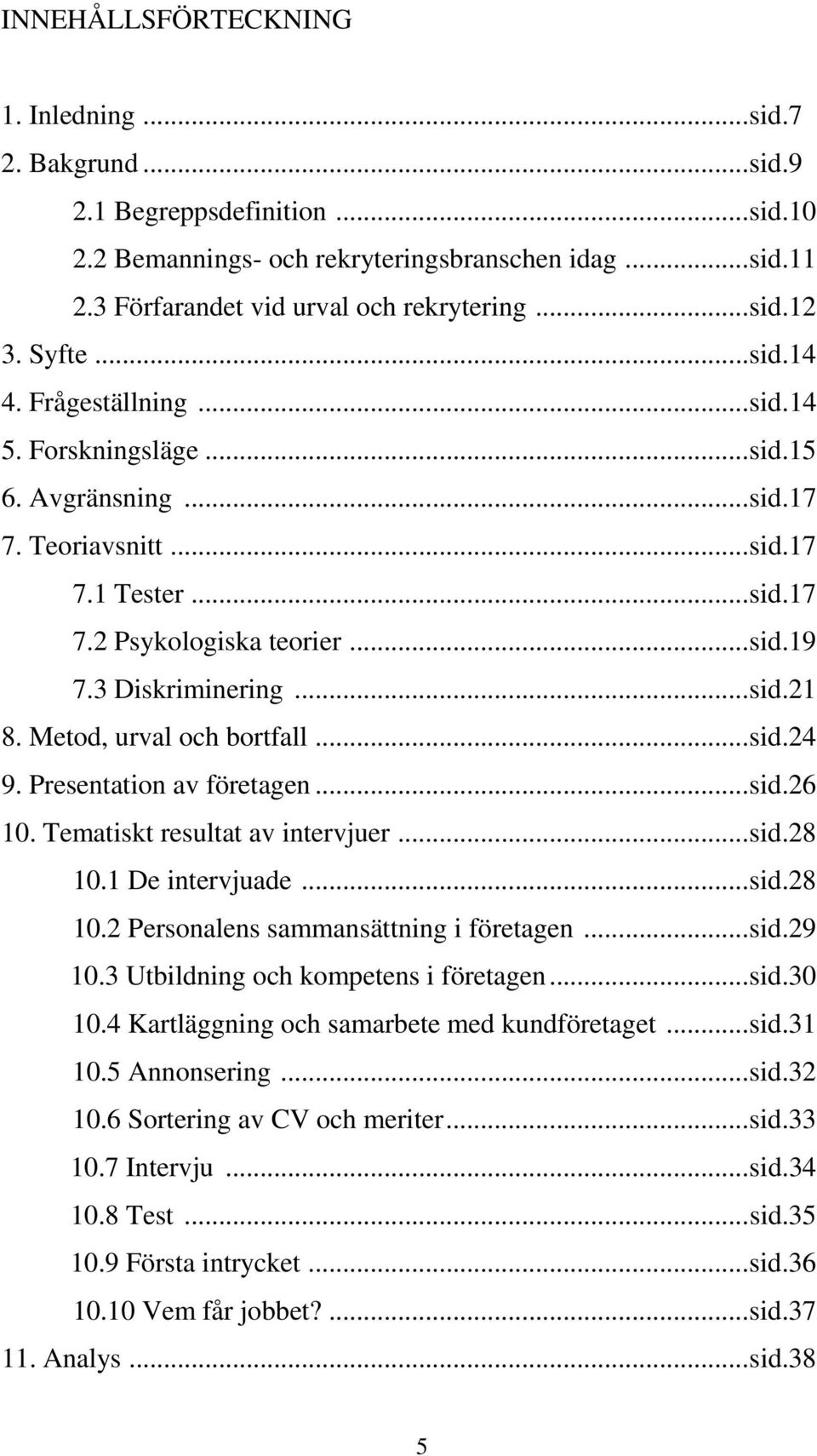 Metod, urval och bortfall...sid.24 9. Presentation av företagen...sid.26 10. Tematiskt resultat av intervjuer...sid.28 10.1 De intervjuade...sid.28 10.2 Personalens sammansättning i företagen...sid.29 10.