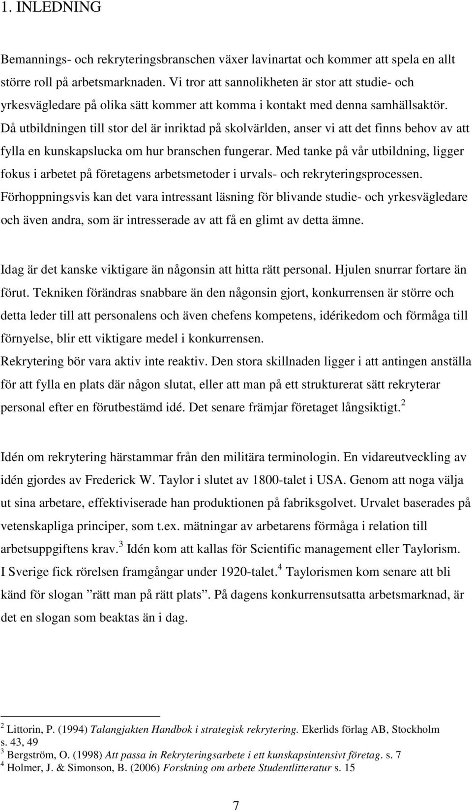 Då utbildningen till stor del är inriktad på skolvärlden, anser vi att det finns behov av att fylla en kunskapslucka om hur branschen fungerar.