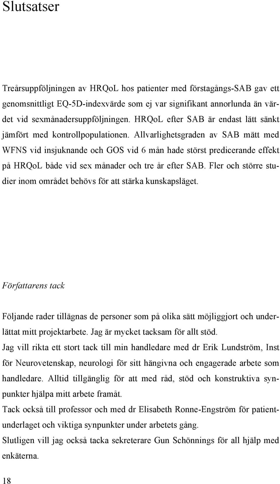 Allvarlighetsgraden av SAB mätt med WFNS vid insjuknande och GOS vid 6 mån hade störst predicerande effekt på HRQoL både vid sex månader och tre år efter SAB.