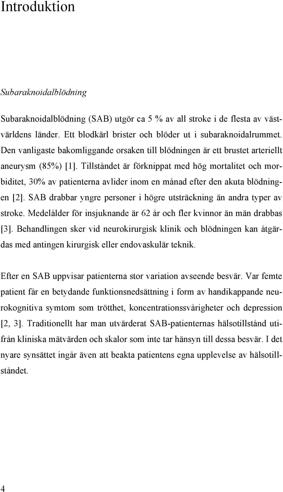 Tillståndet är förknippat med hög mortalitet och morbiditet, 30% av patienterna avlider inom en månad efter den akuta blödningen [2].