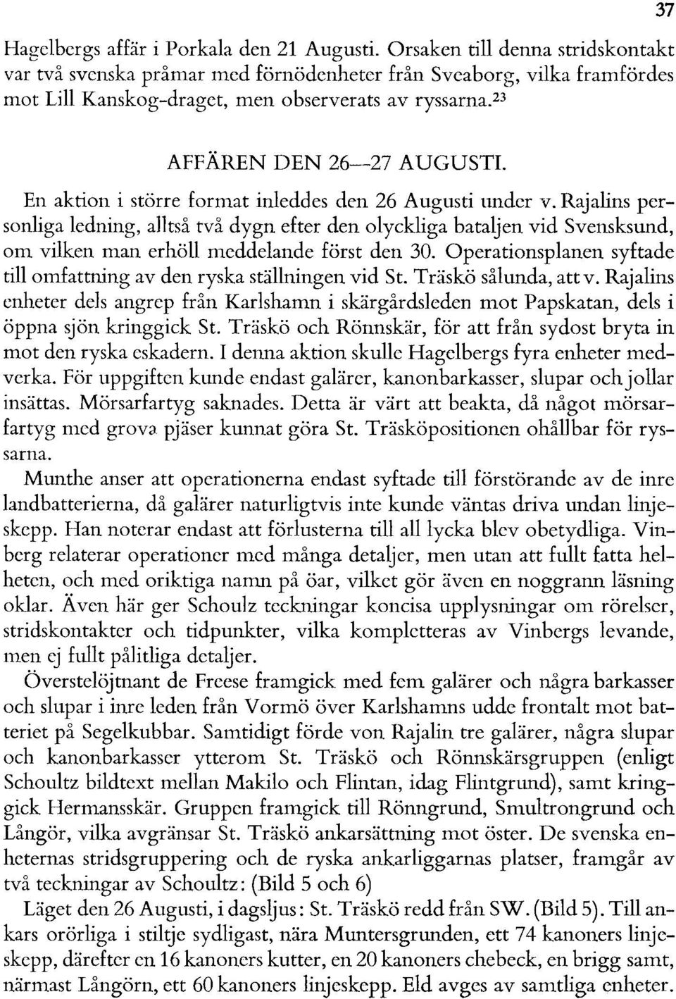 En aktion i större format inleddes den 26 Augusti under v. Rajalins personliga ledning, alltså två dygn efter den olyckliga bataljen vid Svensksund, om vilken man erhöll meddelande först den 30.