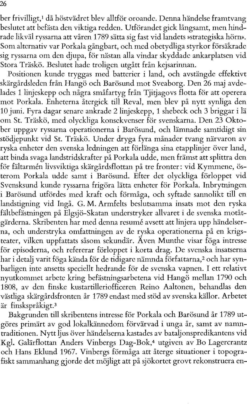 Som alternativ var Porkala gångbart, och med obetydliga styrkor försäkrade sig ryssarna om den djupa, för nästan alla vindar skyddade ankarplatsen vid Stora Träskö.