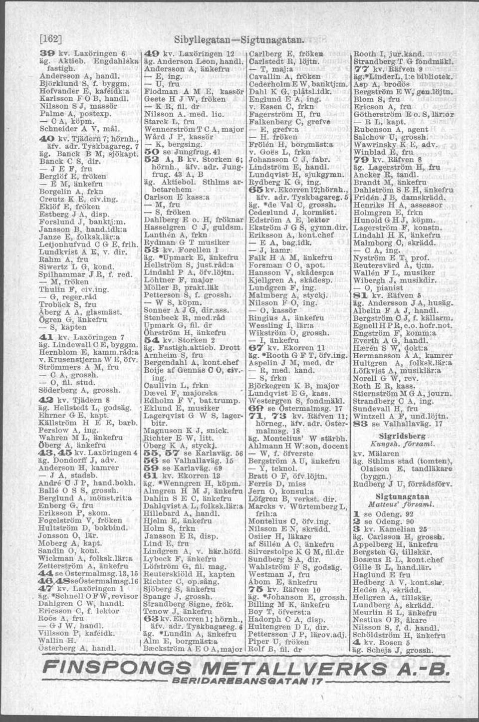 - C A, köpm. Starek L, fru Sehneider AV, mål. Wennerström T C A, major 40 kv. Tjädern 7; hörnh., Wård J P,,k.ssör äfv. adr. Tyskbagareg. 7 - K, bergsing. äg. B.nek B M, sjök.pt. '50 se Jungfrug.