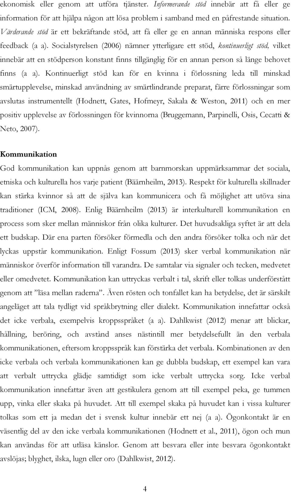 Socialstyrelsen (2006) nämner ytterligare ett stöd, kontinuerligt stöd, vilket innebär att en stödperson konstant finns tillgänglig för en annan person så länge behovet finns (a a).