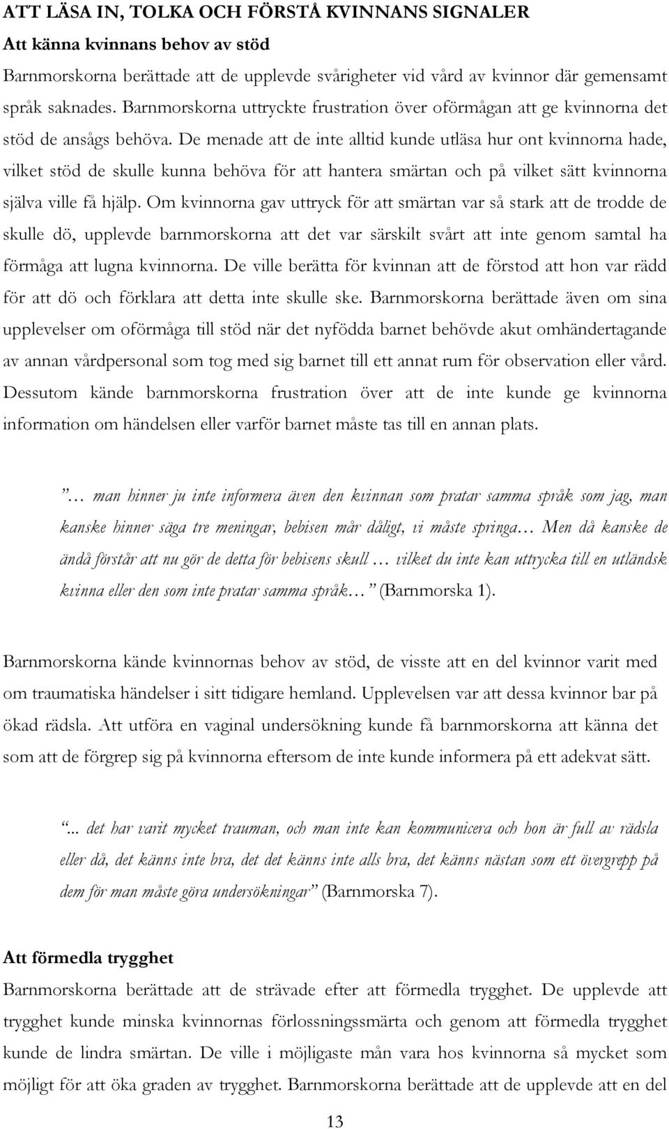 De menade att de inte alltid kunde utläsa hur ont kvinnorna hade, vilket stöd de skulle kunna behöva för att hantera smärtan och på vilket sätt kvinnorna själva ville få hjälp.