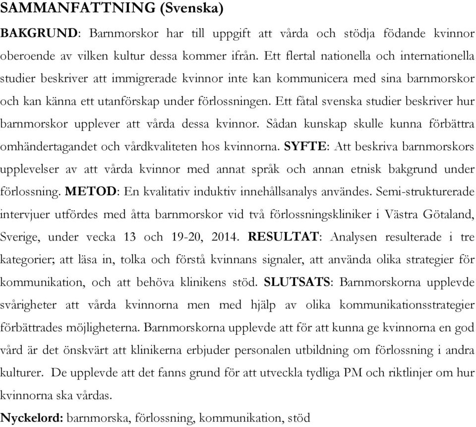 Ett fåtal svenska studier beskriver hur barnmorskor upplever att vårda dessa kvinnor. Sådan kunskap skulle kunna förbättra omhändertagandet och vårdkvaliteten hos kvinnorna.