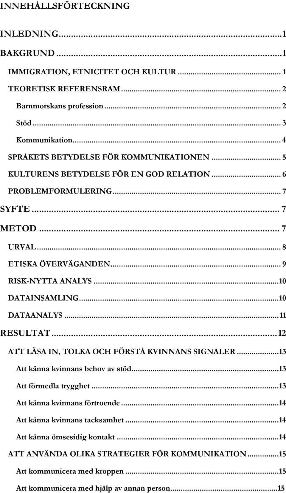 .. 10 DATAINSAMLING... 10 DATAANALYS... 11 RESULTAT... 12 ATT LÄSA IN, TOLKA OCH FÖRSTÅ KVINNANS SIGNALER... 13 Att känna kvinnans behov av stöd... 13 Att förmedla trygghet.