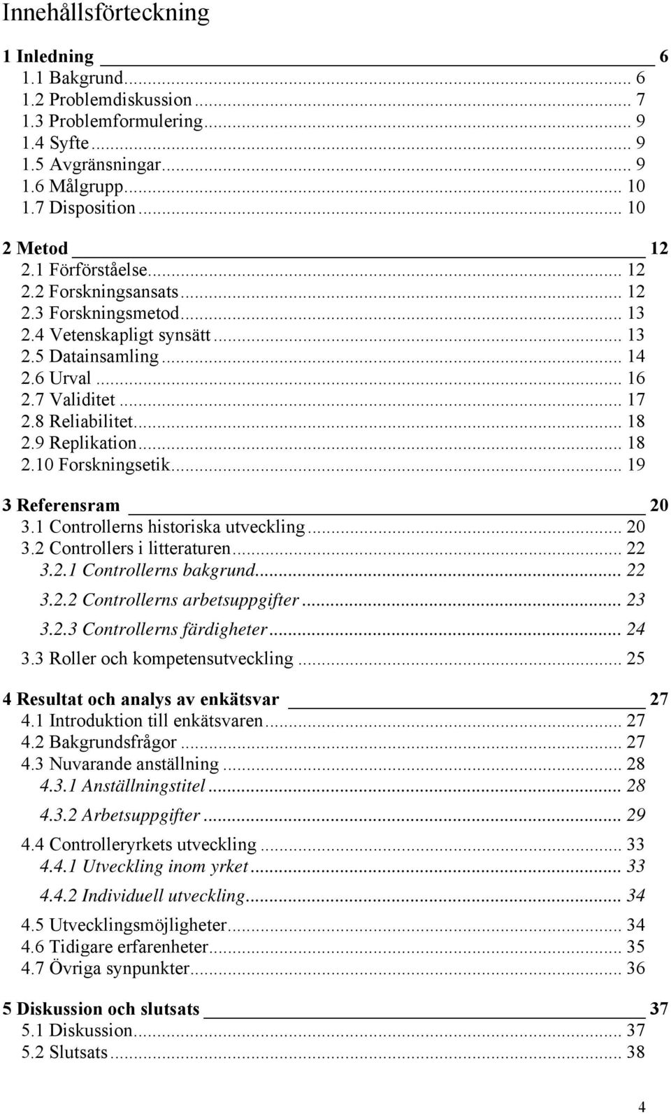 9 Replikation... 18 2.10 Forskningsetik... 19 3 Referensram 20 3.1 Controllerns historiska utveckling... 20 3.2 Controllers i litteraturen... 22 3.2.1 Controllerns bakgrund... 22 3.2.2 Controllerns arbetsuppgifter.