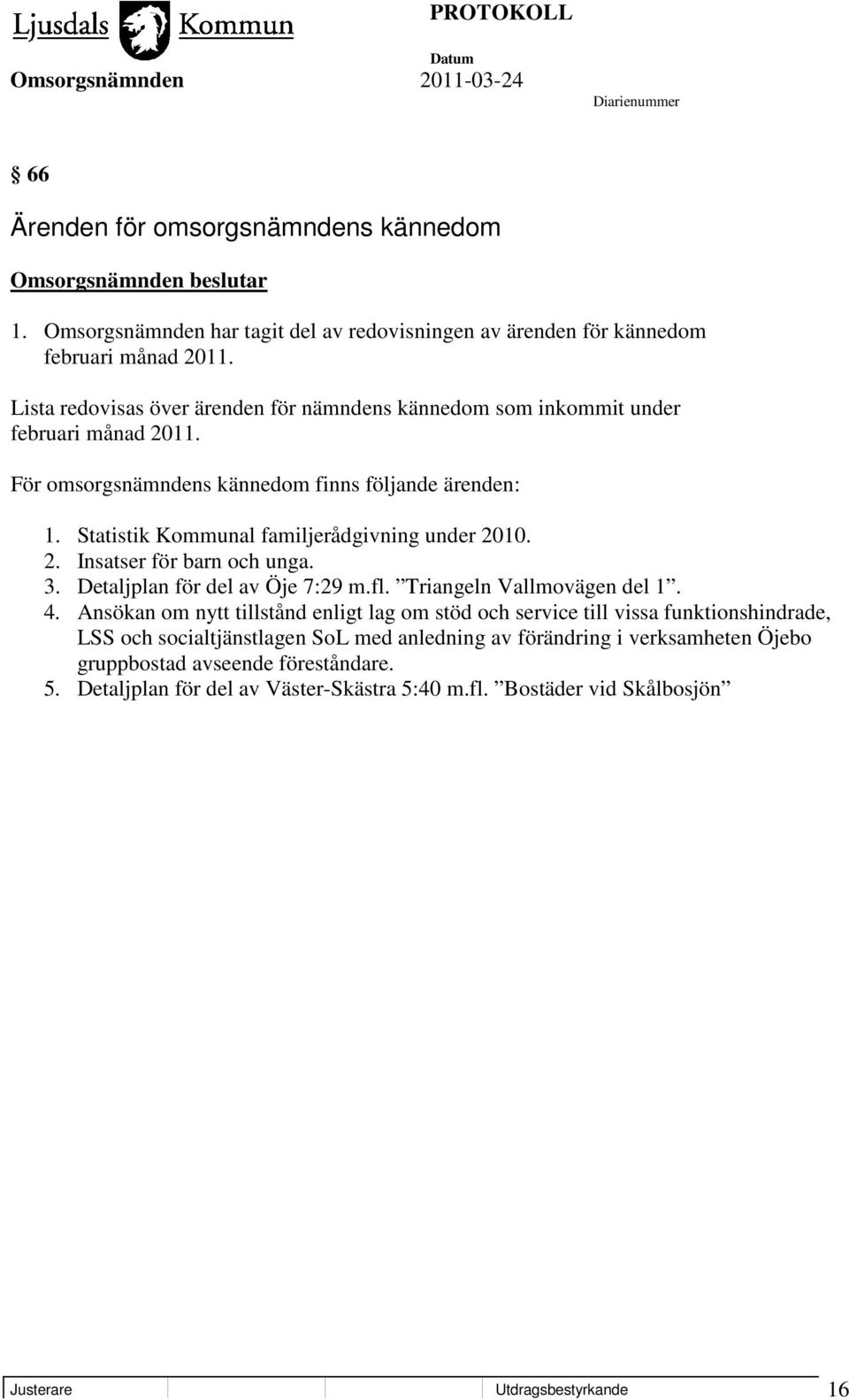 Statistik Kommunal familjerådgivning under 2010. 2. Insatser för barn och unga. 3. Detaljplan för del av Öje 7:29 m.fl. Triangeln Vallmovägen del 1. 4.