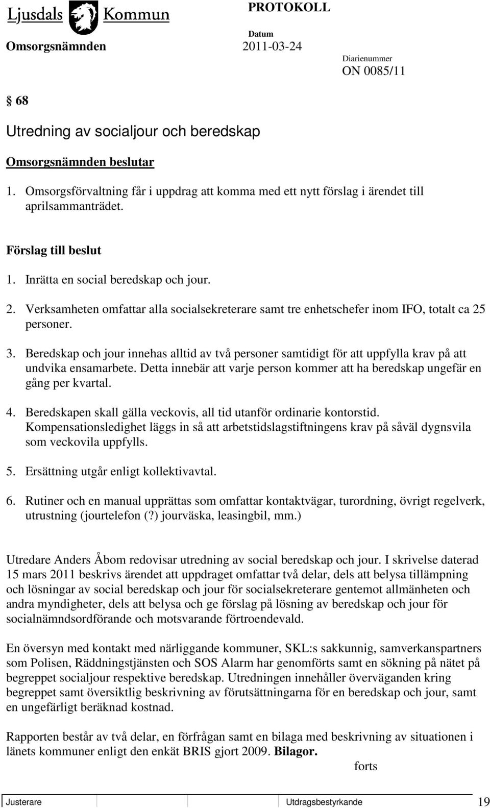 Beredskap och jour innehas alltid av två personer samtidigt för att uppfylla krav på att undvika ensamarbete. Detta innebär att varje person kommer att ha beredskap ungefär en gång per kvartal. 4.