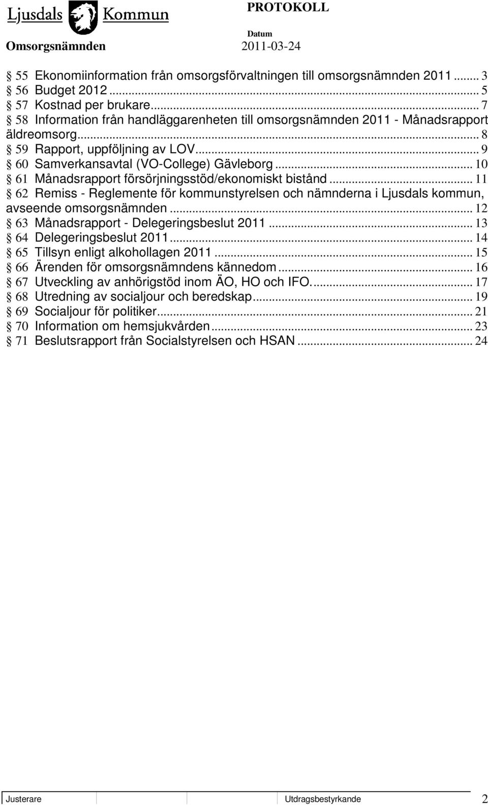 .. 10 61 Månadsrapport försörjningsstöd/ekonomiskt bistånd... 11 62 Remiss - Reglemente för kommunstyrelsen och nämnderna i Ljusdals kommun, avseende omsorgsnämnden.