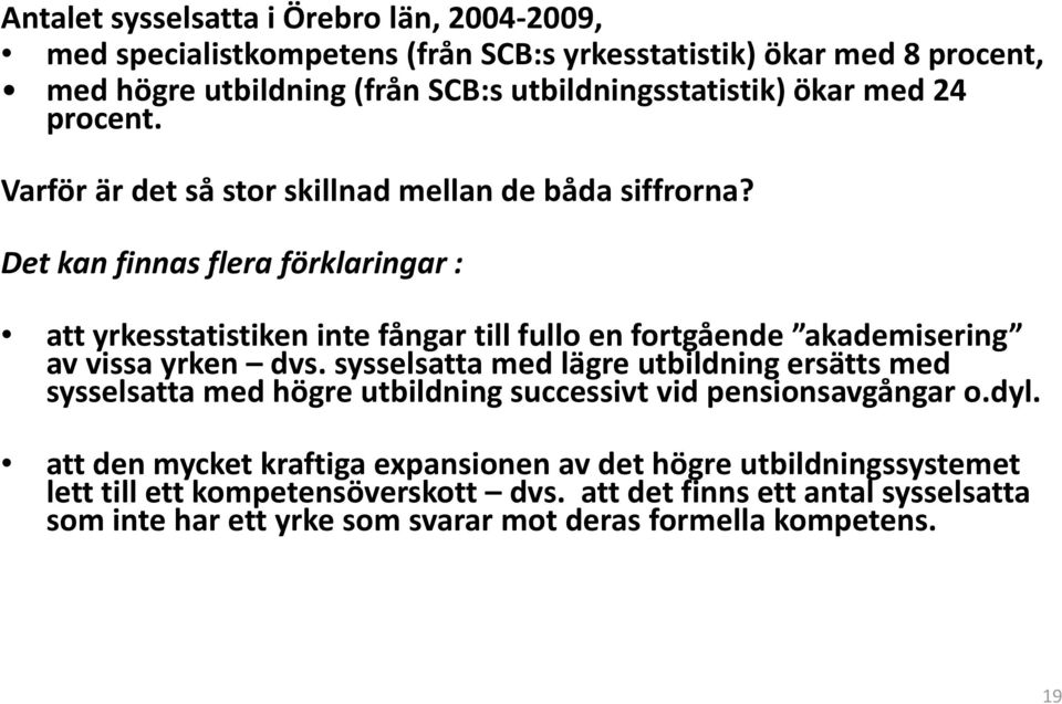 Det kan finnas flera förklaringar : att yrkesstatistiken inte fångar till fullo en fortgående akademisering av vissa yrken dvs.