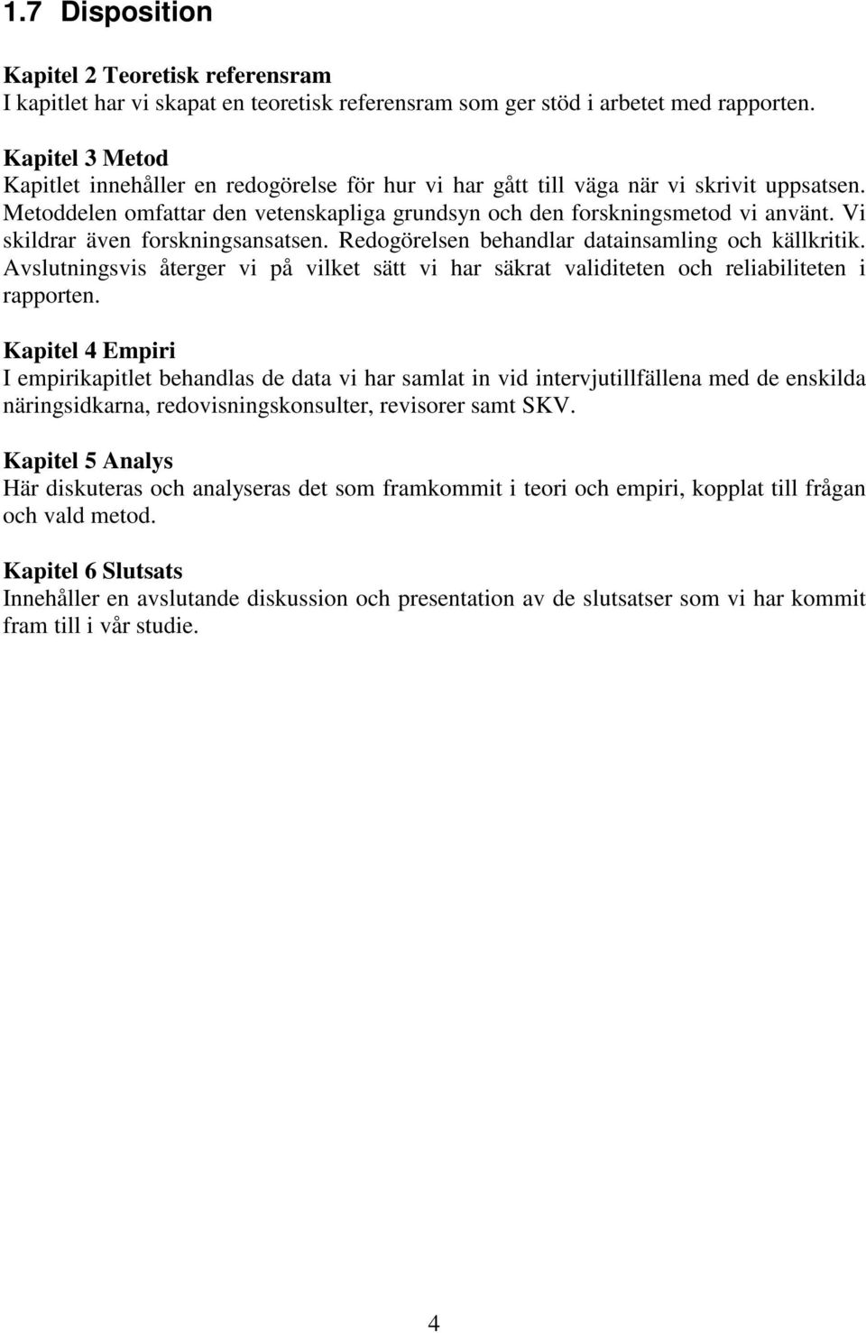 Vi skildrar även forskningsansatsen. Redogörelsen behandlar datainsamling och källkritik. Avslutningsvis återger vi på vilket sätt vi har säkrat validiteten och reliabiliteten i rapporten.