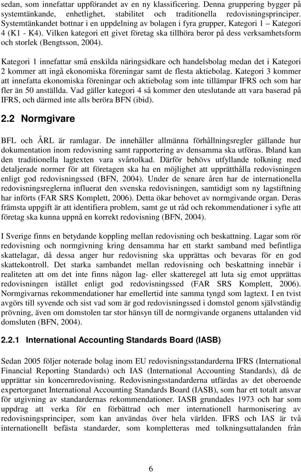 Vilken kategori ett givet företag ska tillhöra beror på dess verksamhetsform och storlek (Bengtsson, 2004).