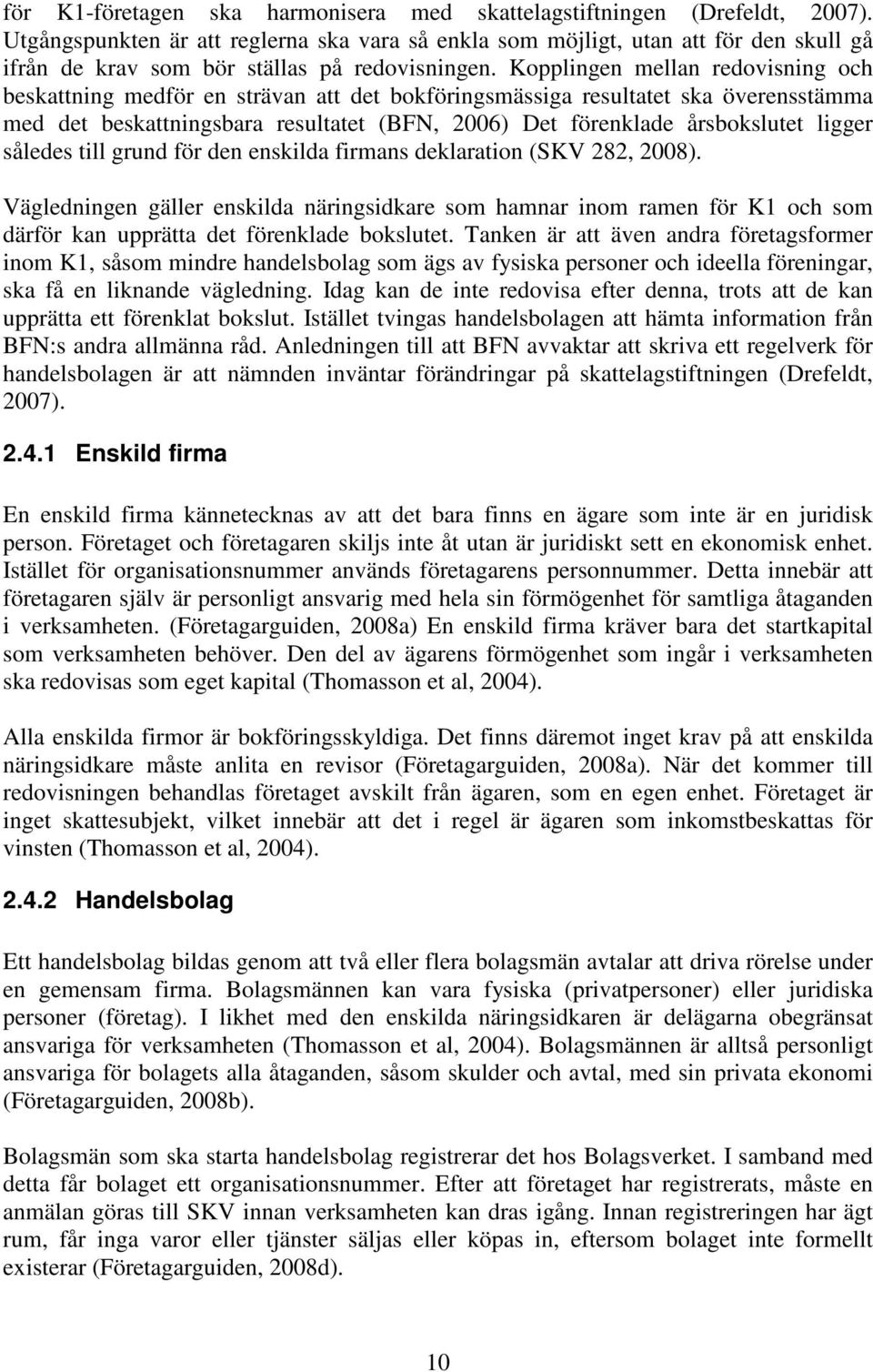 Kopplingen mellan redovisning och beskattning medför en strävan att det bokföringsmässiga resultatet ska överensstämma med det beskattningsbara resultatet (BFN, 2006) Det förenklade årsbokslutet