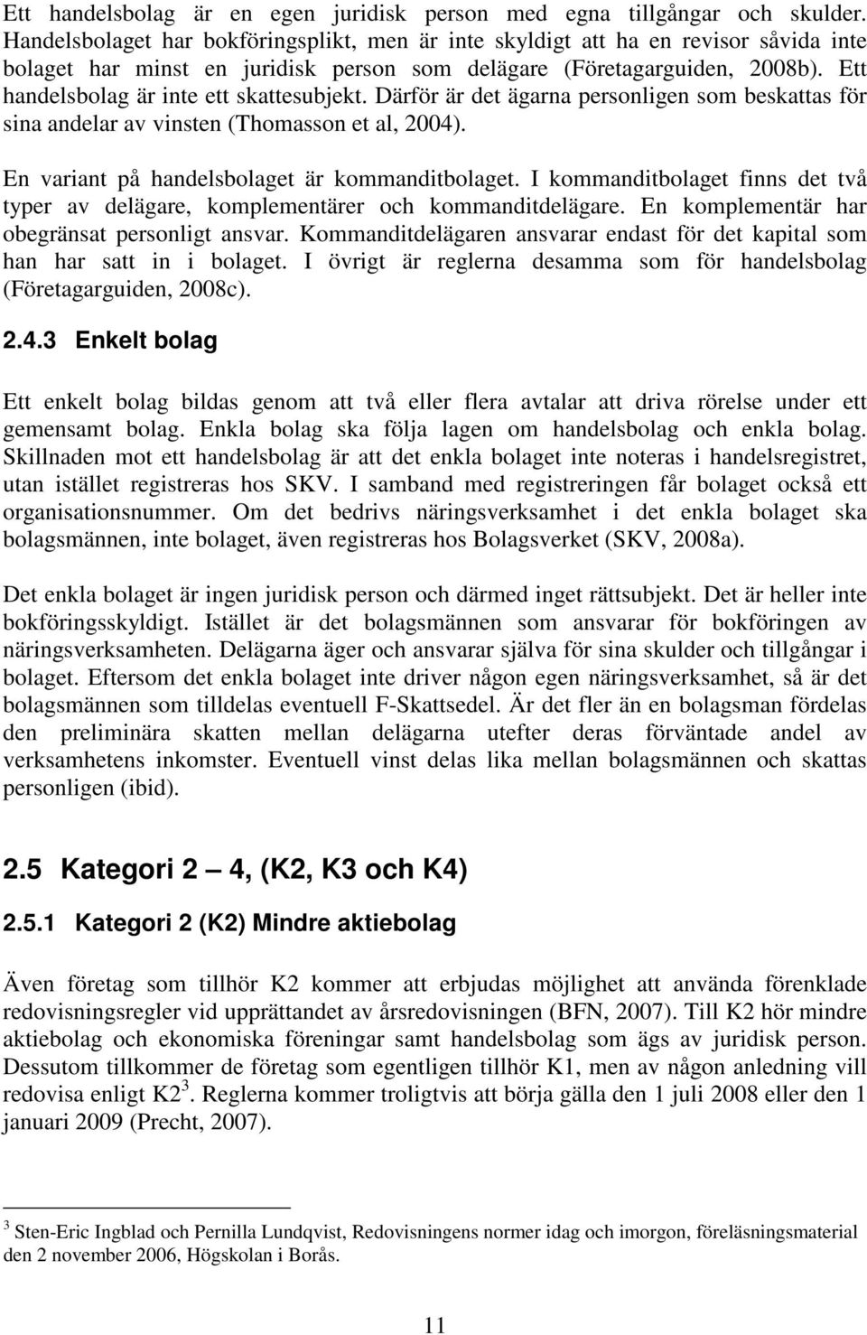 Ett handelsbolag är inte ett skattesubjekt. Därför är det ägarna personligen som beskattas för sina andelar av vinsten (Thomasson et al, 2004). En variant på handelsbolaget är kommanditbolaget.