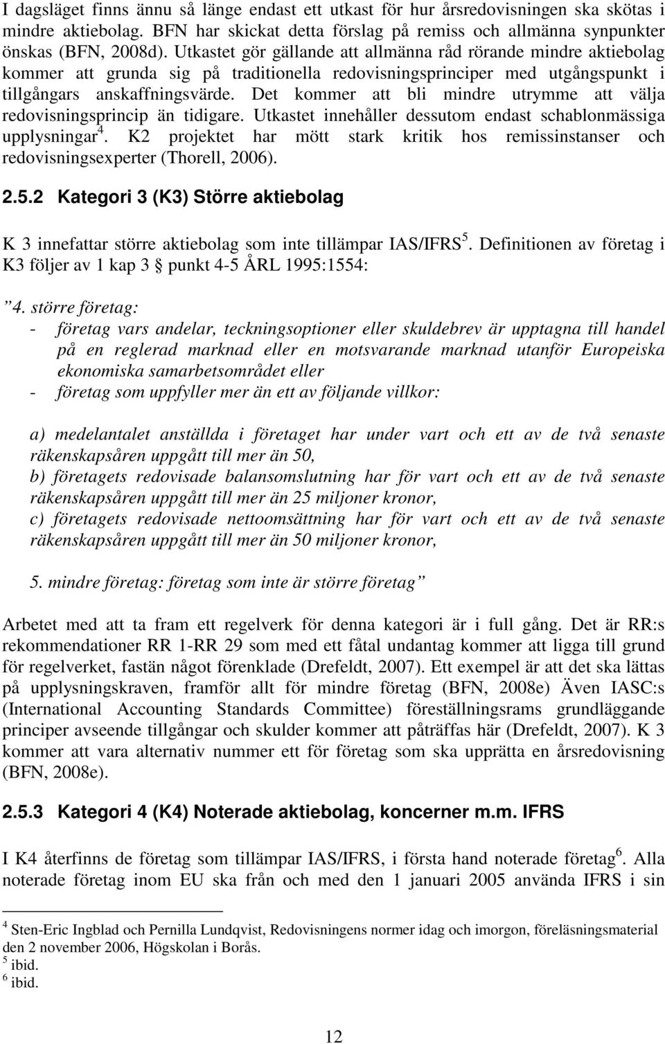 Det kommer att bli mindre utrymme att välja redovisningsprincip än tidigare. Utkastet innehåller dessutom endast schablonmässiga upplysningar 4.