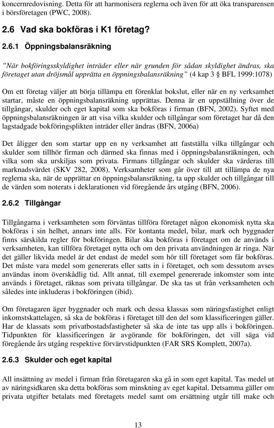 1 Öppningsbalansräkning När bokföringsskyldighet inträder eller när grunden för sådan skyldighet ändras, ska företaget utan dröjsmål upprätta en öppningsbalansräkning (4 kap 3 BFL 1999:1078) Om ett