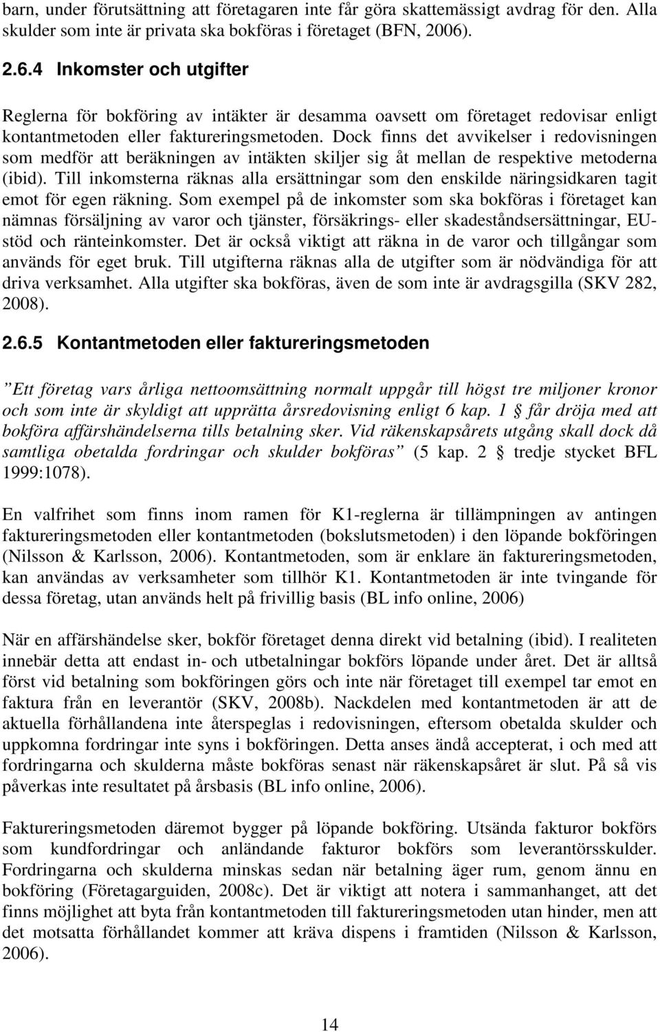 Dock finns det avvikelser i redovisningen som medför att beräkningen av intäkten skiljer sig åt mellan de respektive metoderna (ibid).