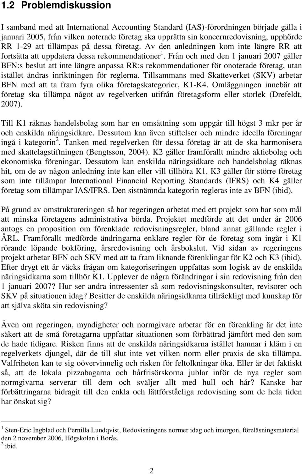 Från och med den 1 januari 2007 gäller BFN:s beslut att inte längre anpassa RR:s rekommendationer för onoterade företag, utan istället ändras inriktningen för reglerna.