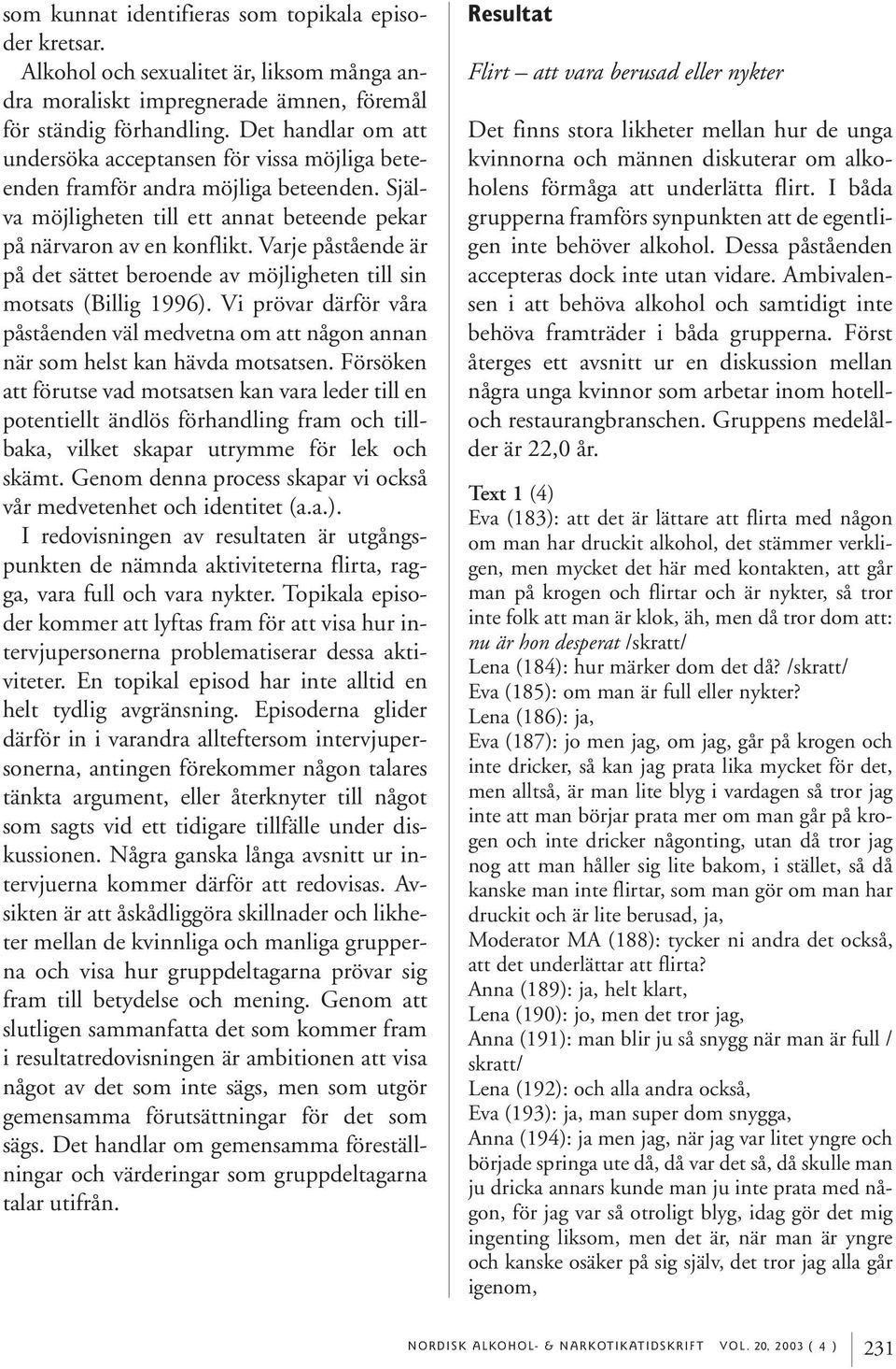 Varje påstående är på det sättet beroende av möjligheten till sin motsats (Billig 1996). Vi prövar därför våra påståenden väl medvetna om att någon annan när som helst kan hävda motsatsen.