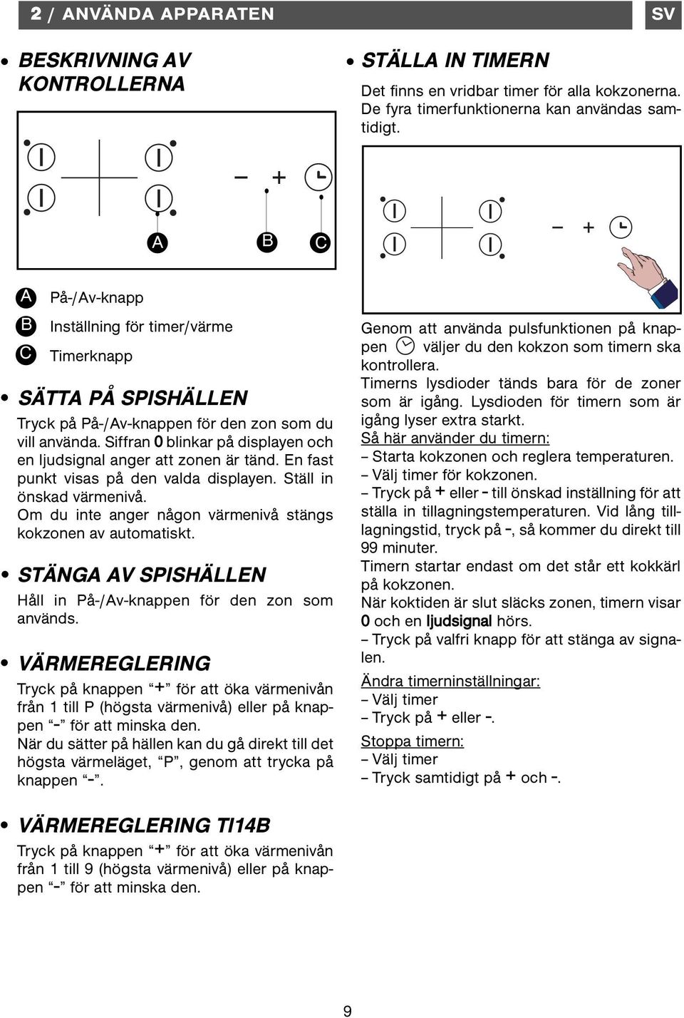 Siffran 0 blinkar på displayen och en ljudsignal anger att zonen är tänd. En fast punkt visas på den valda displayen. Ställ in önskad värmenivå.