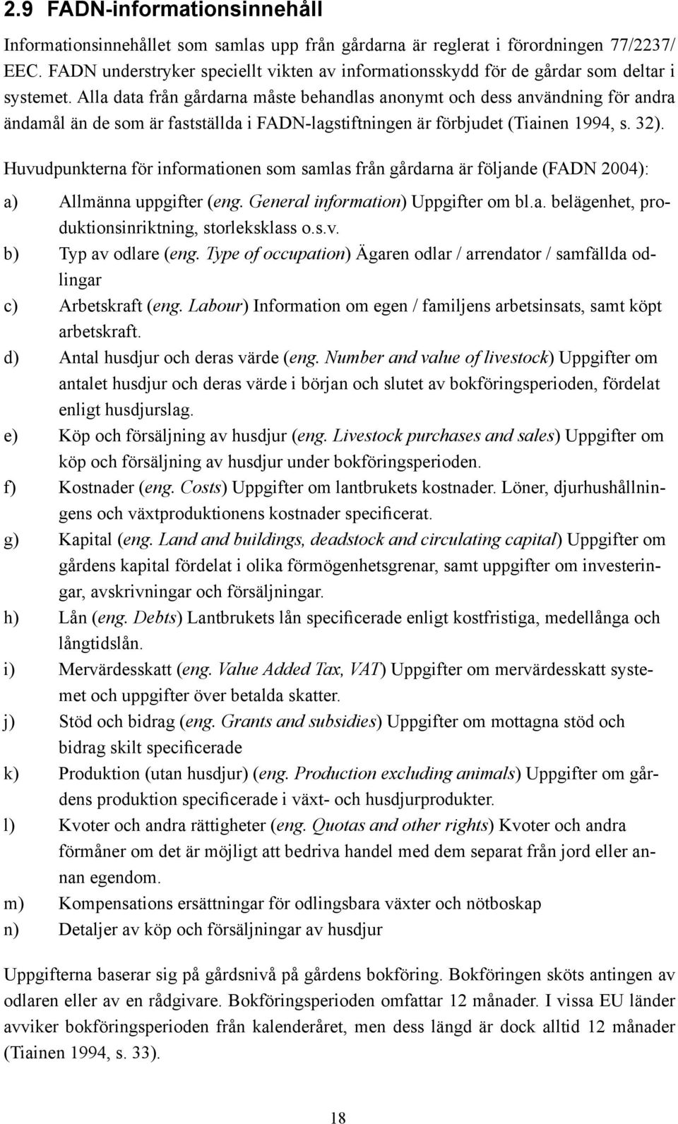 Alla data från gårdarna måste behandlas anonymt och dess användning för andra ändamål än de som är fastställda i FADN-lagstiftningen är förbjudet (Tiainen 1994, s. 32).