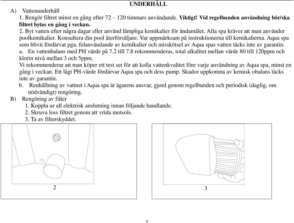 Var uppmärksam på instruktionerna till kemikalierna. Aqua spa som blivit fördärvat pga. felanvändande av kemikalier och misskötsel av Aqua spas vatten täcks inte av garantin. a. En vattenbalans med PH värde på 7.