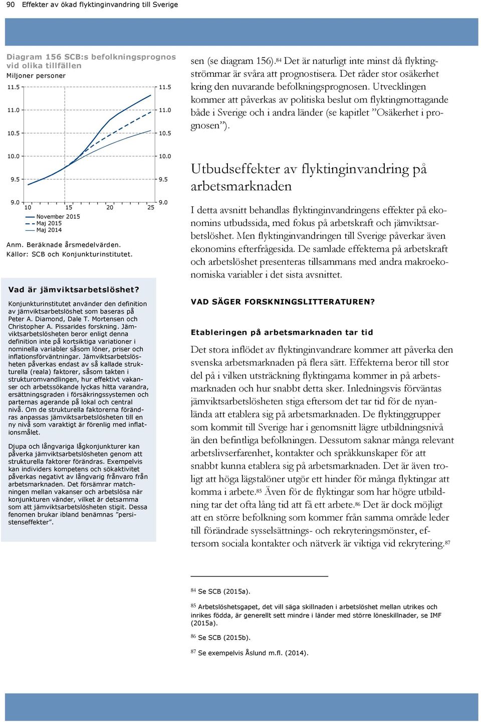 Utvecklingen kommer att påverkas av politiska beslut om flyktingmottagande både i Sverige och i andra länder (se kapitlet Osäkerhet i prognosen ). 1. 9.